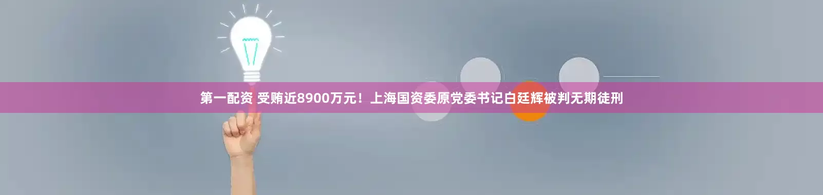 第一配资 受贿近8900万元！上海国资委原党委书记白廷辉被判无期徒刑