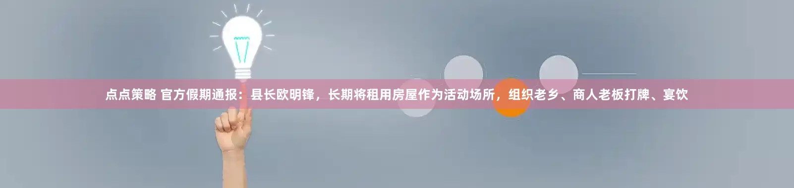 点点策略 官方假期通报：县长欧明锋，长期将租用房屋作为活动场所，组织老乡、商人老板打牌、宴饮