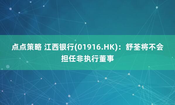 点点策略 江西银行(01916.HK)：舒荃将不会担任非执行董事