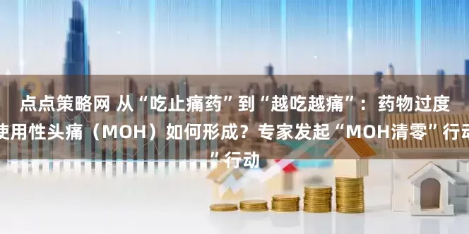 点点策略网 从“吃止痛药”到“越吃越痛”：药物过度使用性头痛（MOH）如何形成？专家发起“MOH清零”行动