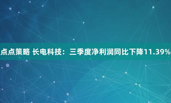 点点策略 长电科技：三季度净利润同比下降11.39%