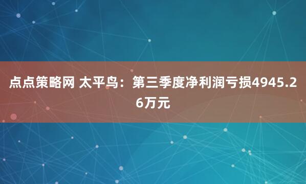 点点策略网 太平鸟：第三季度净利润亏损4945.26万元