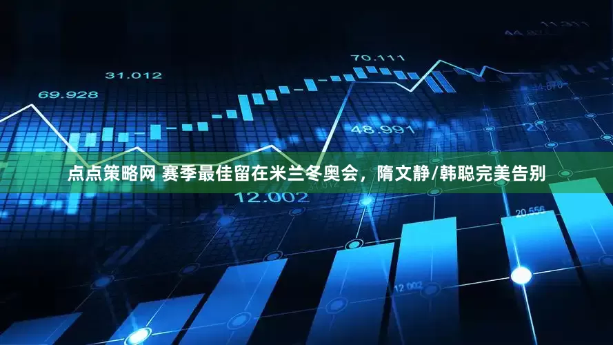 点点策略网 赛季最佳留在米兰冬奥会，隋文静/韩聪完美告别