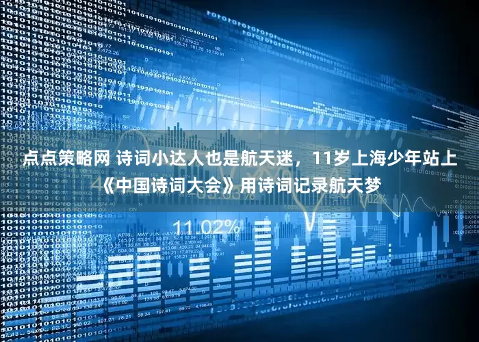 点点策略网 诗词小达人也是航天迷，11岁上海少年站上《中国诗词大会》用诗词记录航天梦