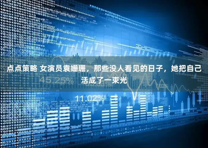 点点策略 女演员袁姗珊，那些没人看见的日子，她把自己活成了一束光